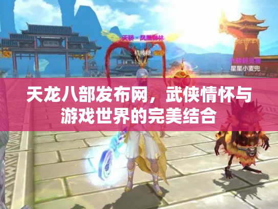 天龙八部发布网，武侠情怀与游戏世界的完美结合
