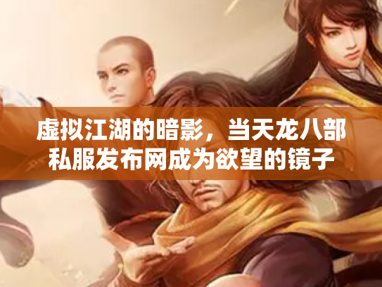 虚拟江湖的暗影，当天龙八部私服发布网成为欲望的镜子