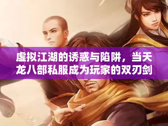 虚拟江湖的诱惑与陷阱，当天龙八部私服成为玩家的双刃剑