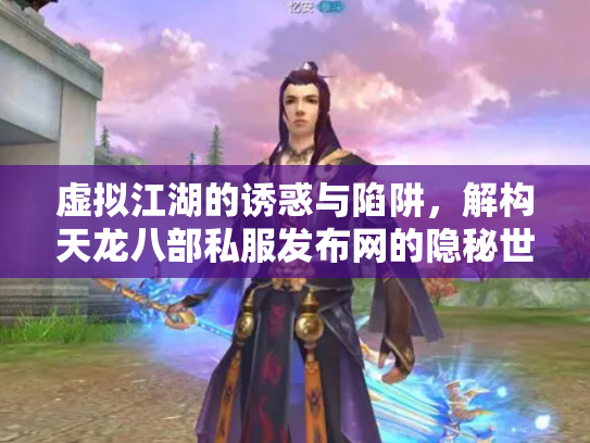 虚拟江湖的诱惑与陷阱，解构天龙八部私服发布网的隐秘世界