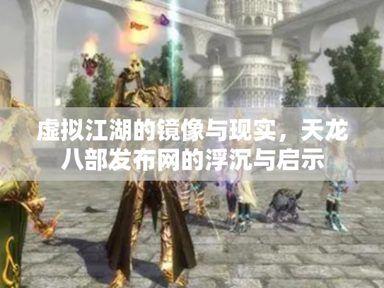 虚拟江湖的镜像与现实，天龙八部发布网的浮沉与启示