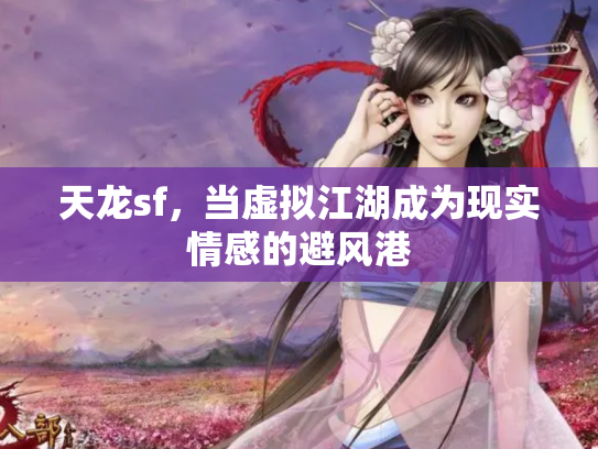 天龙sf，当虚拟江湖成为现实情感的避风港