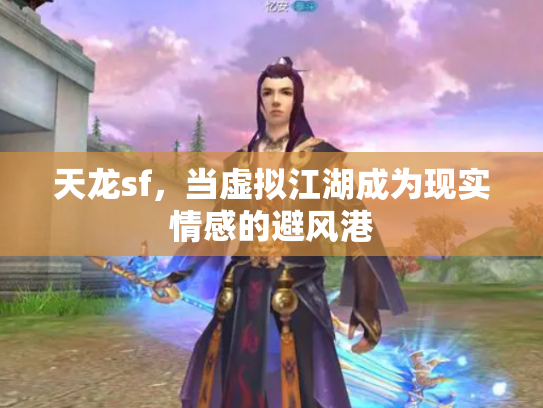 天龙sf，当虚拟江湖成为现实情感的避风港