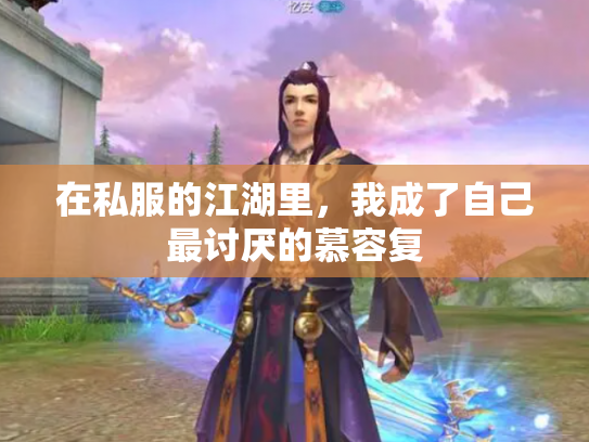 在私服的江湖里，我成了自己最讨厌的慕容复
