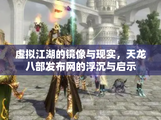 虚拟江湖的镜像与现实，天龙八部发布网的浮沉与启示