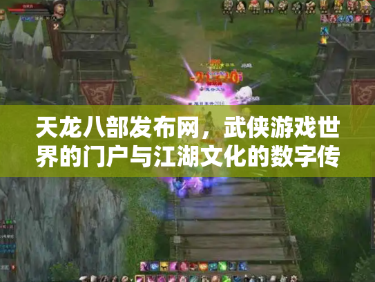 天龙八部发布网，武侠游戏世界的门户与江湖文化的数字传承