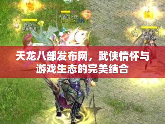 天龙八部发布网，武侠情怀与游戏生态的完美结合
