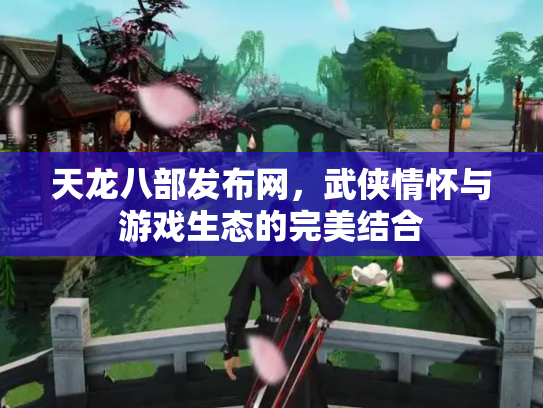 天龙八部发布网，武侠情怀与游戏生态的完美结合