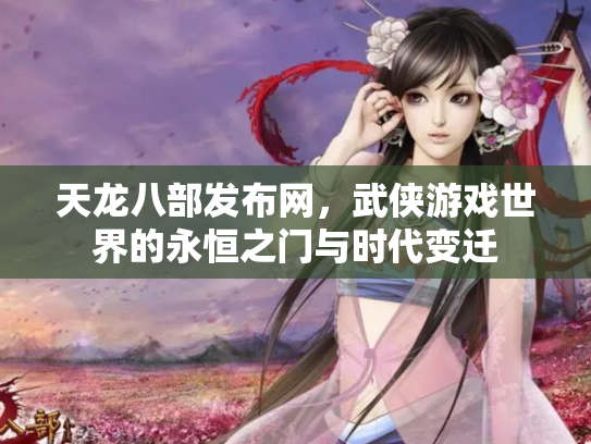 天龙八部发布网，武侠游戏世界的永恒之门与时代变迁