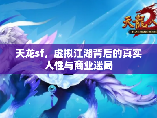 天龙sf，虚拟江湖背后的真实人性与商业迷局