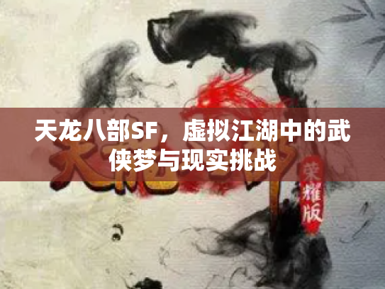 天龙八部SF，虚拟江湖中的武侠梦与现实挑战