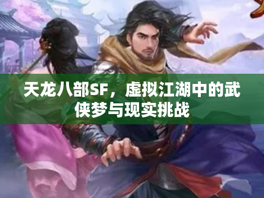 天龙八部SF，虚拟江湖中的武侠梦与现实挑战
