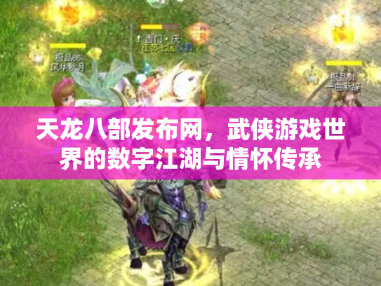 天龙八部发布网，武侠游戏世界的数字江湖与情怀传承