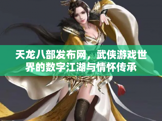 天龙八部发布网，武侠游戏世界的数字江湖与情怀传承