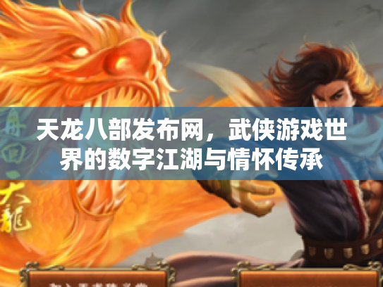 天龙八部发布网，武侠游戏世界的数字江湖与情怀传承