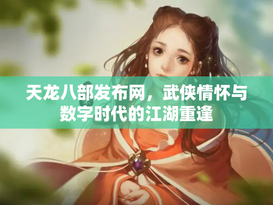 天龙八部发布网，武侠情怀与数字时代的江湖重逢