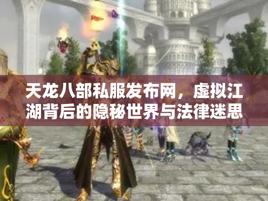 天龙八部私服发布网，虚拟江湖背后的隐秘世界与法律迷思