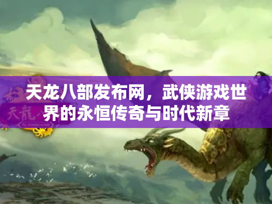 天龙八部发布网，武侠游戏世界的永恒传奇与时代新章