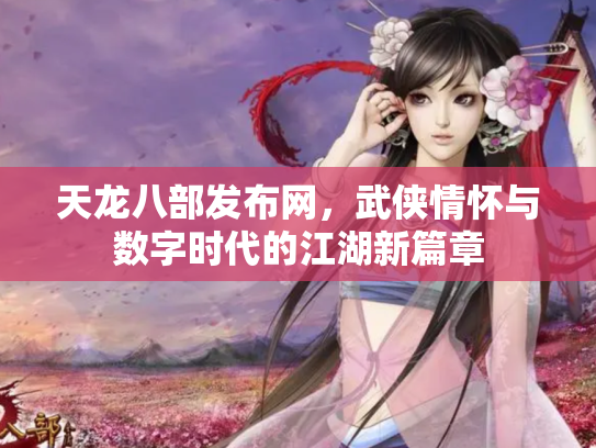 天龙八部发布网，武侠情怀与数字时代的江湖新篇章