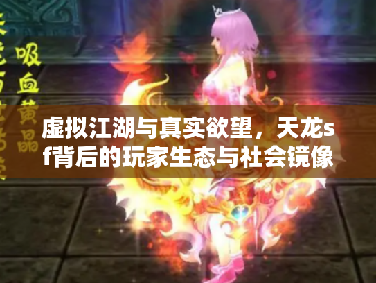 虚拟江湖与真实欲望，天龙sf背后的玩家生态与社会镜像