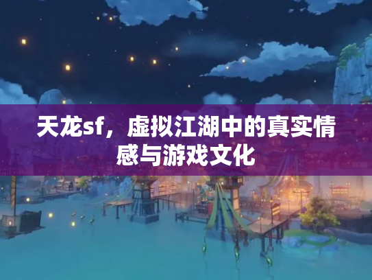 天龙sf，虚拟江湖中的真实情感与游戏文化