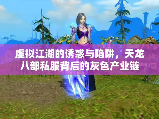 虚拟江湖的诱惑与陷阱，天龙八部私服背后的灰色产业链