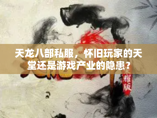 天龙八部私服，怀旧玩家的天堂还是游戏产业的隐患？