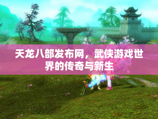 天龙八部发布网，武侠游戏世界的传奇与新生
