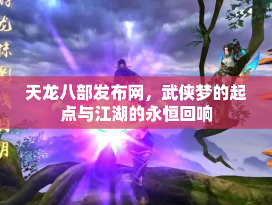 天龙八部发布网，武侠梦的起点与江湖的永恒回响
