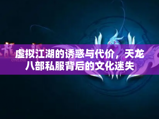 虚拟江湖的诱惑与代价，天龙八部私服背后的文化迷失
