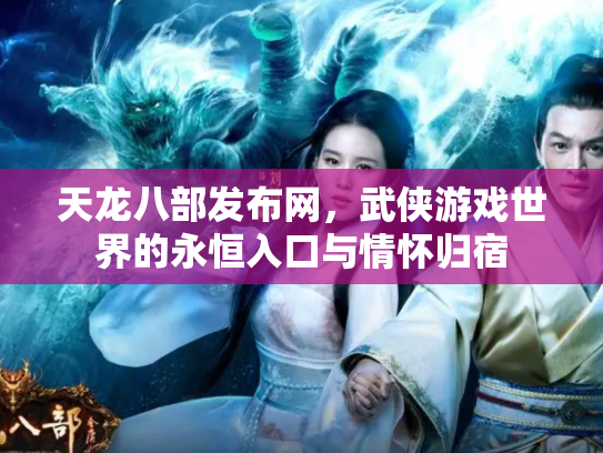 天龙八部发布网，武侠游戏世界的永恒入口与情怀归宿
