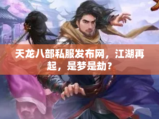 天龙八部私服发布网，江湖再起，是梦是劫？