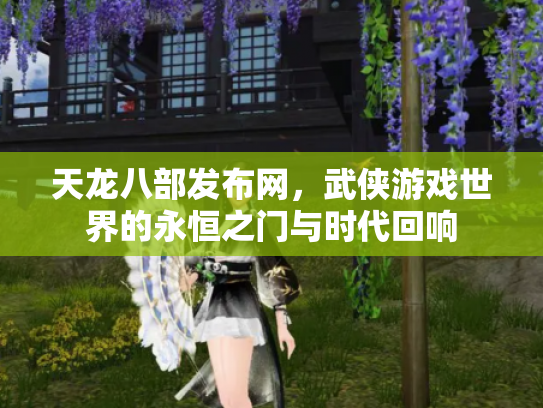 天龙八部发布网，武侠游戏世界的永恒之门与时代回响