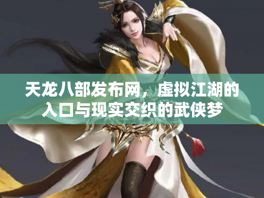 天龙八部发布网，虚拟江湖的入口与现实交织的武侠梦