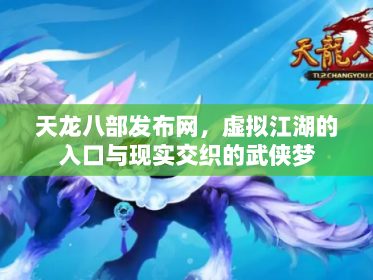 天龙八部发布网，虚拟江湖的入口与现实交织的武侠梦