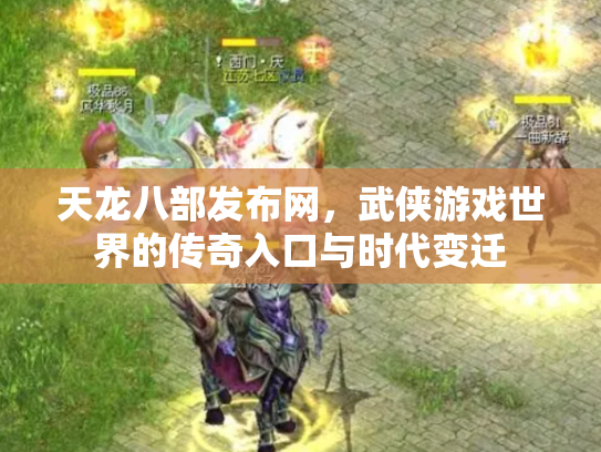 天龙八部发布网，武侠游戏世界的传奇入口与时代变迁