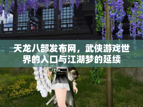 天龙八部发布网，武侠游戏世界的入口与江湖梦的延续