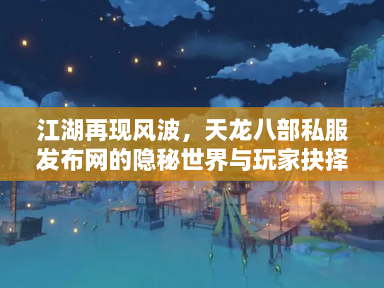 江湖再现风波，天龙八部私服发布网的隐秘世界与玩家抉择