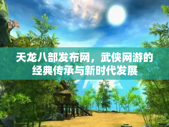 天龙八部发布网，武侠网游的经典传承与新时代发展