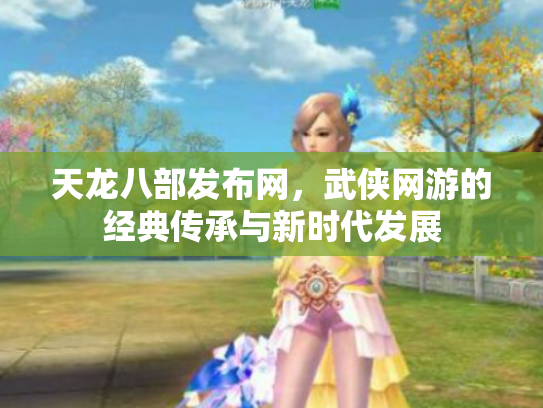 天龙八部发布网，武侠网游的经典传承与新时代发展