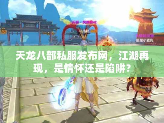 天龙八部私服发布网，江湖再现，是情怀还是陷阱？