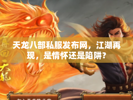 天龙八部私服发布网，江湖再现，是情怀还是陷阱？