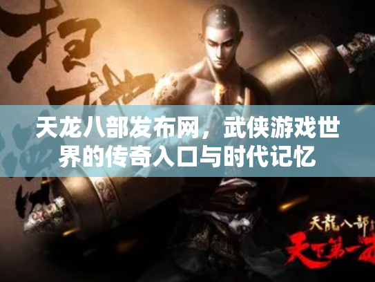 天龙八部发布网，武侠游戏世界的传奇入口与时代记忆