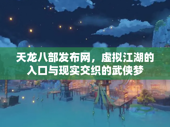 天龙八部发布网，虚拟江湖的入口与现实交织的武侠梦