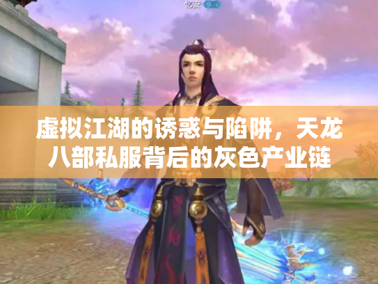 虚拟江湖的诱惑与陷阱，天龙八部私服背后的灰色产业链