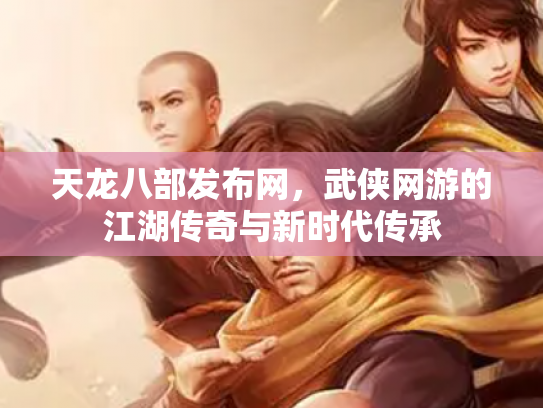 天龙八部发布网，武侠网游的江湖传奇与新时代传承