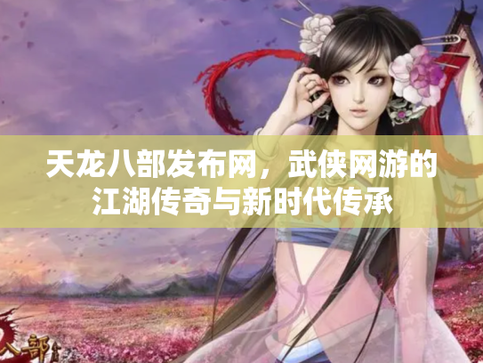 天龙八部发布网，武侠网游的江湖传奇与新时代传承