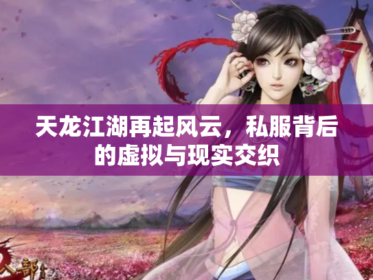 天龙江湖再起风云，私服背后的虚拟与现实交织