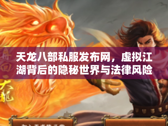 天龙八部私服发布网，虚拟江湖背后的隐秘世界与法律风险
