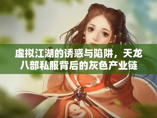 虚拟江湖的诱惑与陷阱，天龙八部私服背后的灰色产业链